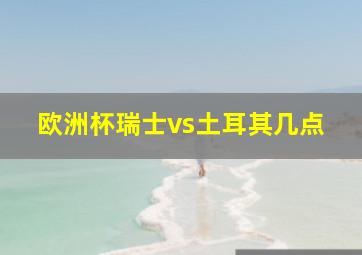 欧洲杯瑞士vs土耳其几点