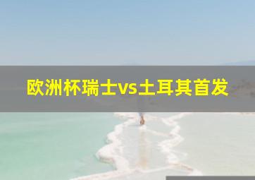 欧洲杯瑞士vs土耳其首发