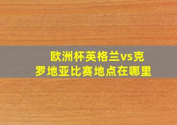 欧洲杯英格兰vs克罗地亚比赛地点在哪里