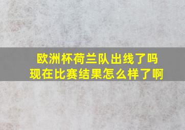 欧洲杯荷兰队出线了吗现在比赛结果怎么样了啊