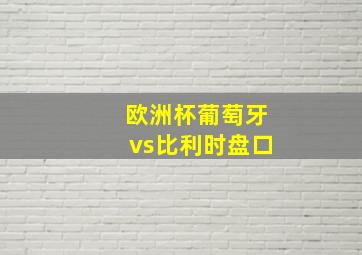 欧洲杯葡萄牙vs比利时盘口