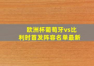 欧洲杯葡萄牙vs比利时首发阵容名单最新