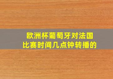 欧洲杯葡萄牙对法国比赛时间几点钟转播的