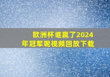 欧洲杯谁赢了2024年冠军呢视频回放下载