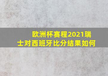 欧洲杯赛程2021瑞士对西班牙比分结果如何