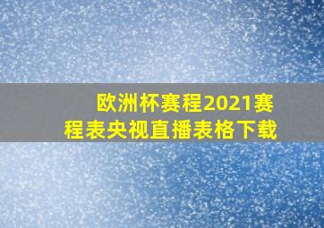 欧洲杯赛程2021赛程表央视直播表格下载