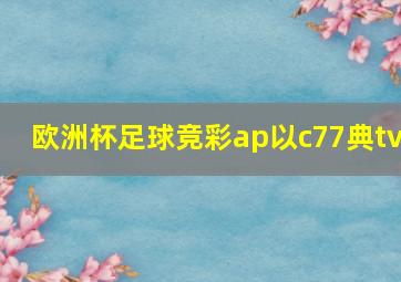 欧洲杯足球竞彩ap以c77典tv