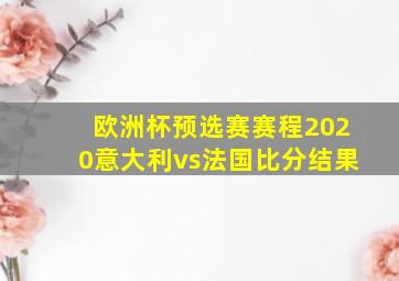 欧洲杯预选赛赛程2020意大利vs法国比分结果