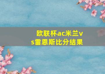 欧联杯ac米兰vs雷恩斯比分结果