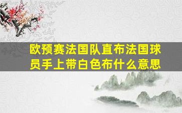 欧预赛法国队直布法国球员手上带白色布什么意思