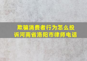 欺骗消费者行为怎么投诉河南省洛阳市律师电话