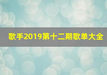 歌手2019第十二期歌单大全