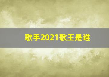 歌手2021歌王是谁