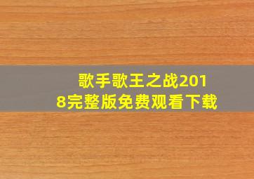 歌手歌王之战2018完整版免费观看下载