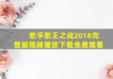 歌手歌王之战2018完整版视频播放下载免费观看