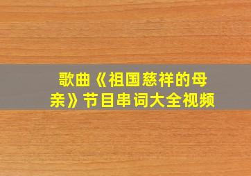 歌曲《祖国慈祥的母亲》节目串词大全视频