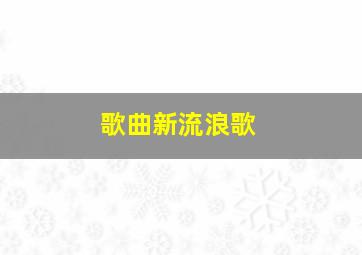 歌曲新流浪歌