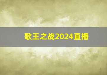 歌王之战2024直播