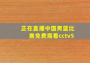 正在直播中国男篮比赛免费观看cctv5