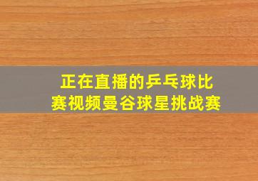 正在直播的乒乓球比赛视频曼谷球星挑战赛