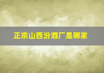 正宗山西汾酒厂是哪家