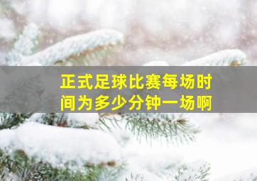 正式足球比赛每场时间为多少分钟一场啊