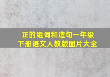 正的组词和造句一年级下册语文人教版图片大全