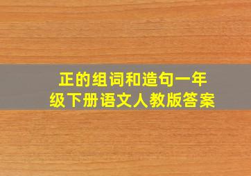 正的组词和造句一年级下册语文人教版答案