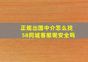 正规出国中介怎么找58同城客服呢安全吗