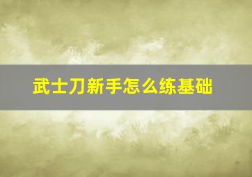 武士刀新手怎么练基础