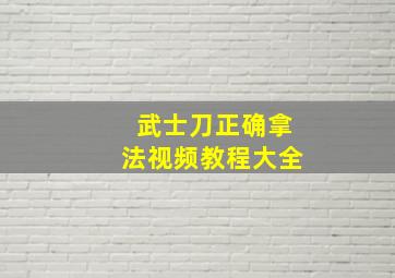 武士刀正确拿法视频教程大全