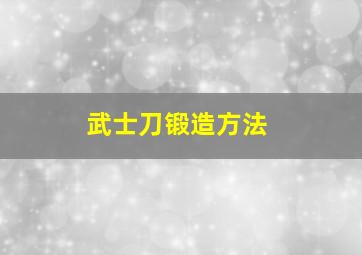 武士刀锻造方法