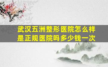 武汉五洲整形医院怎么样是正规医院吗多少钱一次