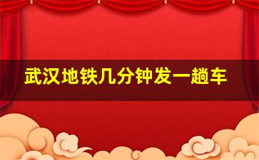 武汉地铁几分钟发一趟车