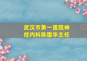 武汉市第一医院神经内科陈国华主任