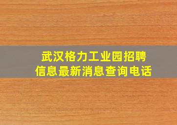 武汉格力工业园招聘信息最新消息查询电话