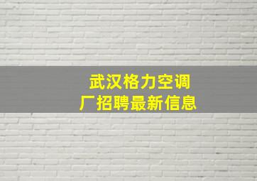 武汉格力空调厂招聘最新信息