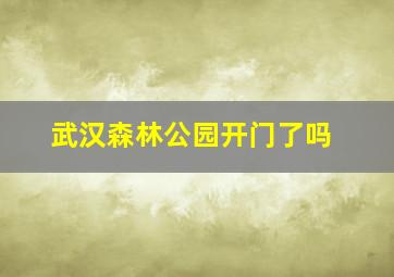 武汉森林公园开门了吗