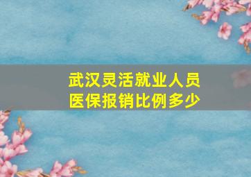 武汉灵活就业人员医保报销比例多少