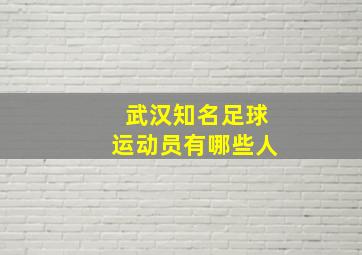 武汉知名足球运动员有哪些人