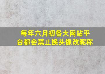 每年六月初各大网站平台都会禁止换头像改昵称