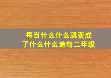 每当什么什么就变成了什么什么造句二年级