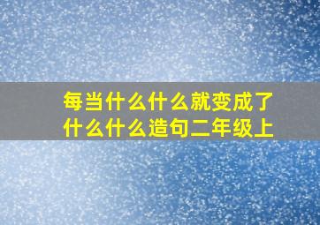 每当什么什么就变成了什么什么造句二年级上