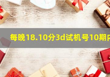 每晚18.10分3d试机号10期内