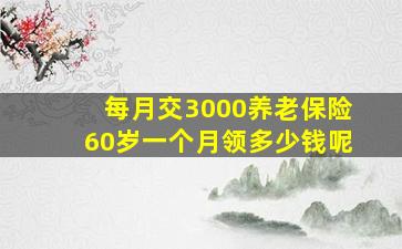 每月交3000养老保险60岁一个月领多少钱呢