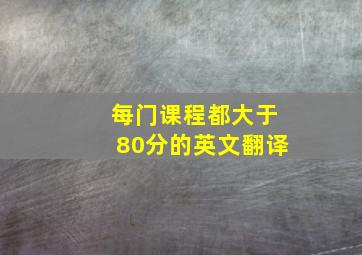 每门课程都大于80分的英文翻译