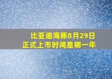 比亚迪海豚8月29日正式上市时间是哪一年