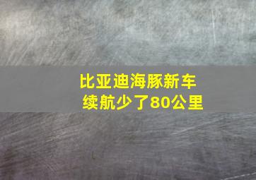 比亚迪海豚新车续航少了80公里