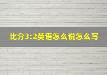 比分3:2英语怎么说怎么写