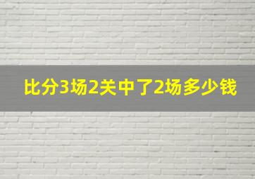 比分3场2关中了2场多少钱